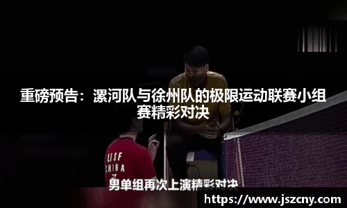 重磅预告：漯河队与徐州队的极限运动联赛小组赛精彩对决