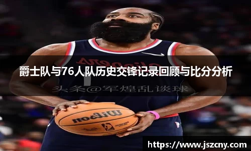 爵士队与76人队历史交锋记录回顾与比分分析